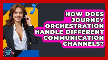 How Does Journey Orchestration Handle Different Communication Channels? - Customer Support Coach