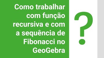 Como trabalhar com função recursiva e com a sequência de Fibonacci no GeoGebra?