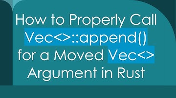 How to Properly Call Vec  ::append() for a Moved Vec   Argument in Rust