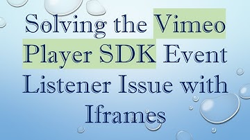 Solving the Vimeo Player SDK Event Listener Issue with Iframes