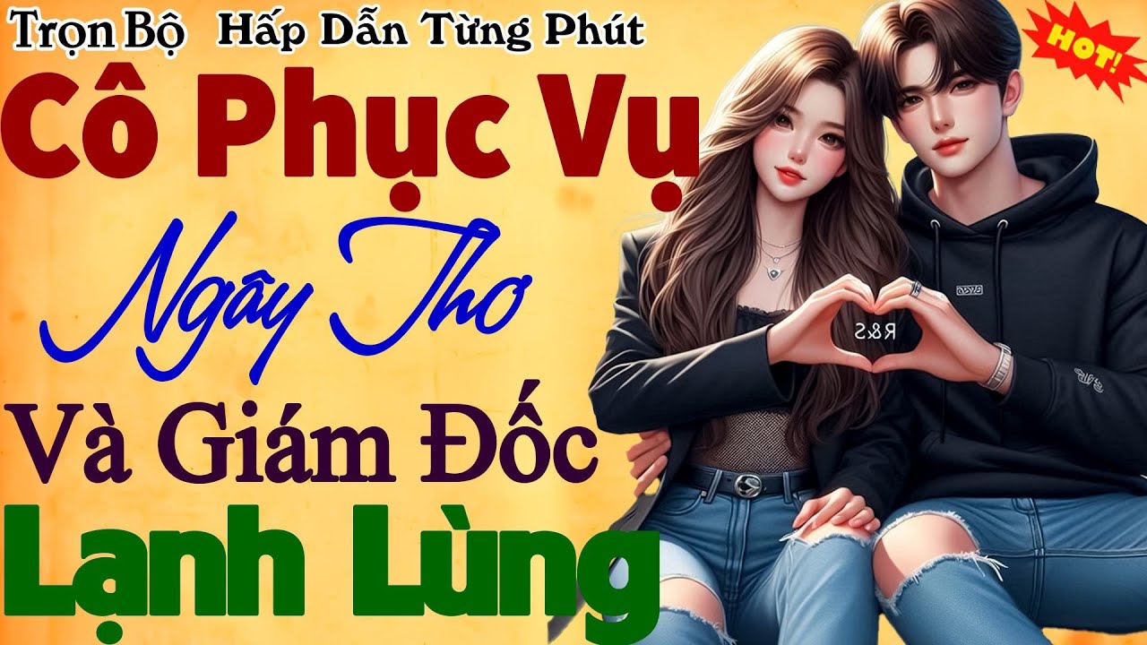 Truyện Ngôn Tình Việt Nam Hay Nhất: CÔ PHỤC VỤ NGÂY THƠ VÀ GIÁM ĐỐC LẠNH LÙNG P1 - Hấp dẫn vô cùng