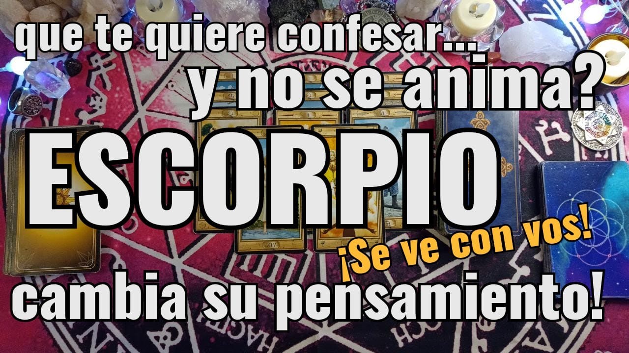 ESCORPIO! LECTURA BONUS! QUE TE QUIERE CONFESAR Y NO SE ANIMA? CAMBIA ...