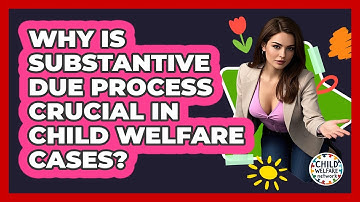 Why Is Substantive Due Process Crucial In Child Welfare Cases? - Child Welfare Network