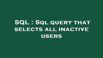 SQL : Sql query that selects all inactive users