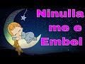 Ninulla| me e Embel| Ninulla per Femije| Ninulla per Beba| per Gjume| Nina nana| Deri ne Mengjes