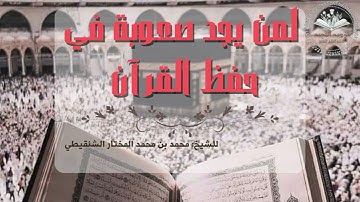 نصيحة لمن يجد صعوبة في حفظ القرآن الكريم | للشيخ محمد بن محمد المختار الشنقيطي حفظه الله تعالى.