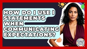 How Do I Use I Statements When Communicating Expectations? - Child Welfare Network