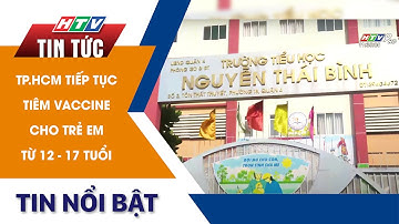 TP.HCM TIẾP TỤC TIÊM VACCINE CHO TRẺ EM TỪ 12 - 17 TUỔI | HTV Tin tức