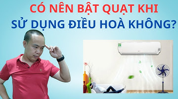 Có nên bật quạt khi sử dụng điều hoà không? - Phan Thanh Vĩnh