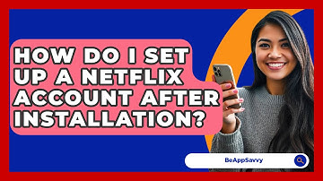How Do I Set Up A Netflix Account After Installation? - Be App Savvy