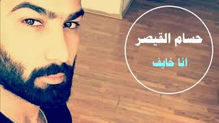 حسام القيصر - انا خايف | hussam Alkaiser