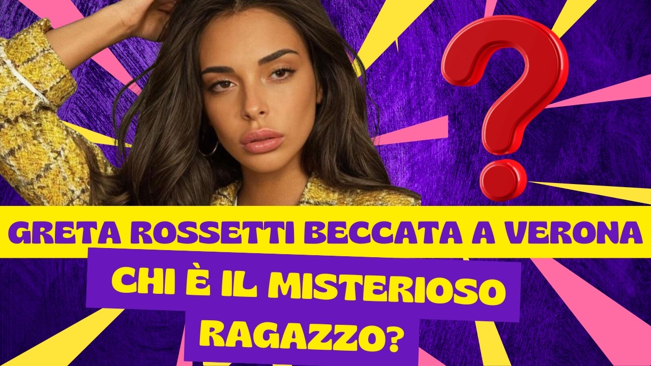 NUOVO AMORE PER GRETA ROSSETTI? L’AVVISTAMENTO CHE FA SCOPPIARE IL GOSSIP