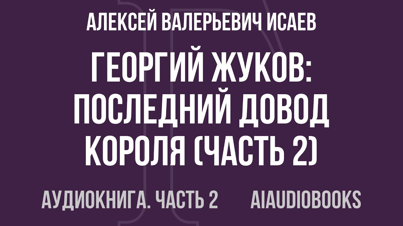 Алексей Валерьевич Исаев - Георгий Жуков: Последний довод короля — Часть 2 из 2 | Аудиокнига