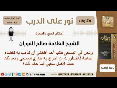 رجل طلب أحد أطفاله أن يقضي حاجته فخرج به خارج المسعى وعاد ليكمل سعيه فما حكم ذلك؟ الشيخ صالح الفوزان