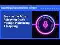 Eyes on the Prize: Achieving Goals through Visualizing & Mapping | Coaching Conversations in 2024