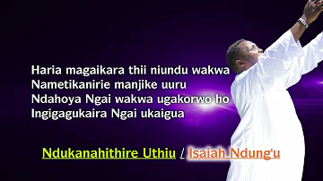 NDUKANAHITHIRE UTHIU BY ISAIAH NDUNGU lyrical video