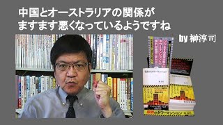 中国とオーストラリアの関係がますます悪くなっているようですね　by 榊淳司