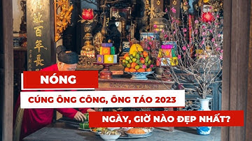 Cúng ông Công, ông Táo năm 2023 ngày, giờ nào đẹp nhất