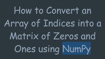 How to Convert an Array of Indices into a Matrix of Zeros and Ones using NumPy