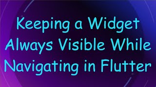 Keeping a Widget Always Visible While Navigating in Flutter