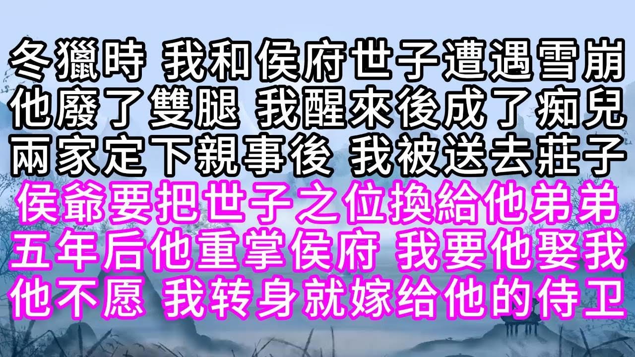 冬獵時，我和侯府世子遭遇雪崩，他廢了雙腿，我醒來後成了痴兒，兩家定下親事後，我被送去莊子，侯爺要把世子之位換給他弟弟，五年后，他重掌侯府，我要他娶我，他不愿，我转身就嫁给他的侍卫【幸福人生】
