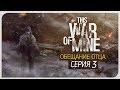 ЗЛЫЕ СЛЕЗЫ. КОНЕЦ ● Обещание Отца #3 [This War of Mine: Stories - Father's Promise]