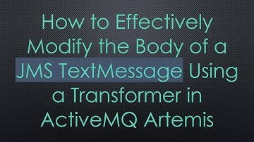 How to Effectively Modify the Body of a JMS TextMessage Using a Transformer in ActiveMQ Artemis