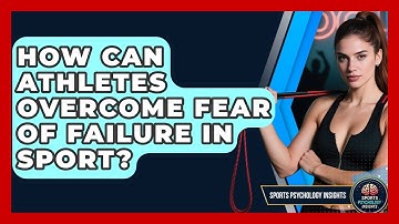 How Can Athletes Overcome Fear Of Failure In Sport? - Sport Psychology Insights