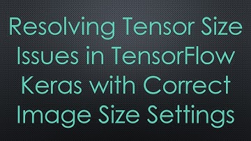 Resolving Tensor Size Issues in TensorFlow Keras with Correct Image Size Settings