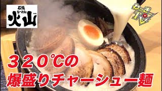 【爆盛り】焦がしチャーシューを３００℃以上のとんこつらーめんでいただく！【石焼らーめん火山】