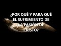 EL GRAN ENIGMA DE LA PASIÓN: ¿POR QUÉ Y PARA QUÉ EL SUFRIMIENTO DE CRISTO?