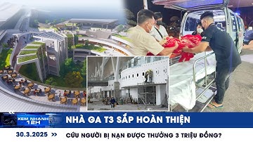XEM NHANH 12H ngày 30/3: Nhà ga T3 sắp hoàn thiện | Cứu người bị nạn được thưởng 3 triệu đồng?