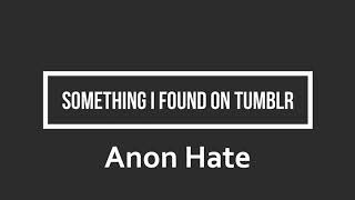 Something I Found on Tumblr: Anon Hate