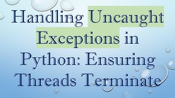 Handling Uncaught Exceptions in Python: Ensuring Threads Terminate