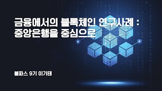 [블파스][ONLY] 금융에서의 블록체인 연구사례 : 중앙은행을 중심으로 | 이기태