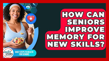 How Can Seniors Improve Memory For New Skills? - Daily Steps to Health For Seniors