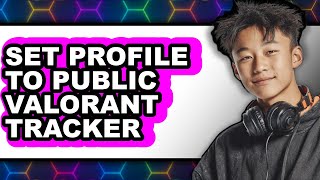 How to Set Profile to Public Valorant Tracker - Easy Guide