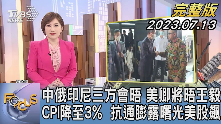 【1300完整版】中俄印尼三方會晤 美卿將晤王毅 CPI降至3%  抗通膨露曙光美股飆｜游皓婷｜FOCUS世界新聞20230713 @tvbsfocus - 天天要聞