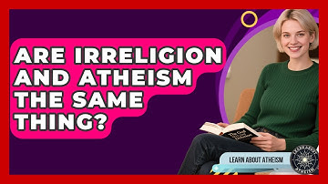 Are Irreligion And Atheism The Same Thing? - Learn About Atheism