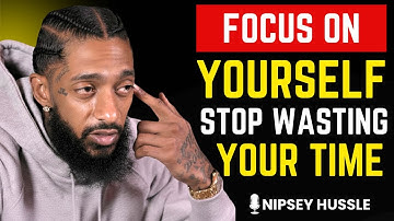 🔥 Focus On Yourself, Stop Wasting Your Time | NIPSEY HUSSLE