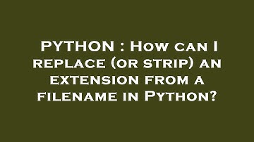 PYTHON : How can I replace (or strip) an extension from a filename in Python?