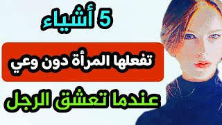 5 أشياء تفعلها المرأة دون وعي عندما تحب الرجل