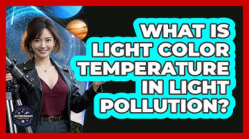 What Is Light Color Temperature In Light Pollution? - Astronomy Made Simple