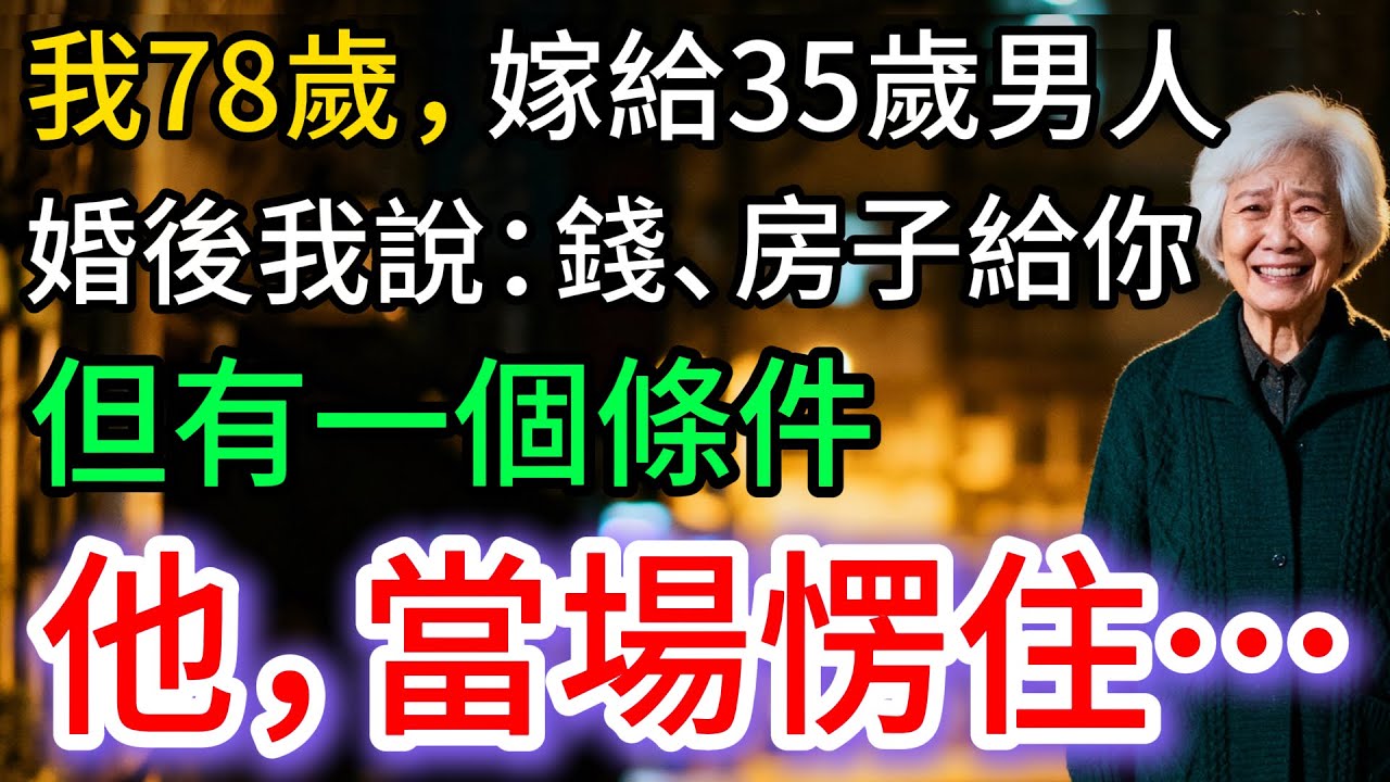 我78歲，嫁給35歲男人，婚後我說：錢、房子給你，但有一個條件。他愣住…