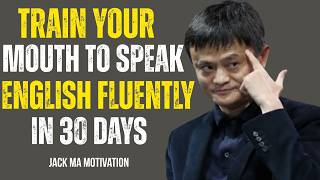 Train Your Mouth to Speak English FLUENTLY in 30 Days | Jack Ma Motivation