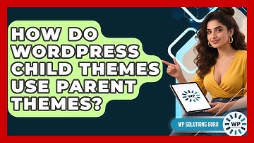 How Do WordPress Child Themes Use Parent Themes? - WP Solutions Guru