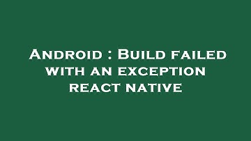 Android : Build failed with an exception react native