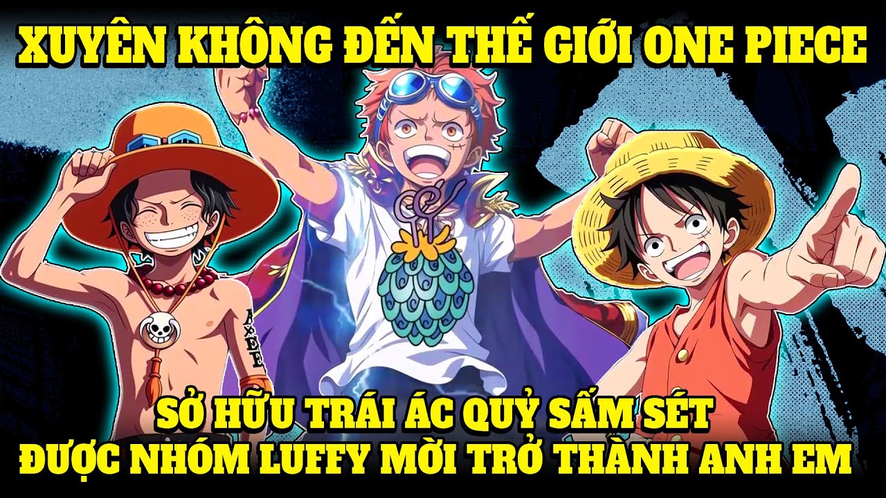 XUYÊN KHÔNG ĐẾN THẾ GIỚI ONE PIECE, SỞ HỮU TRÁI ÁC QUỶ SẤM SÉT, ĐƯỢC NHÓM LUFFY MỜI TRỞ THÀNH ANH EM