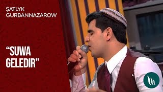 Şatlyk Gurbannazarow - Suwa geledir | 2019