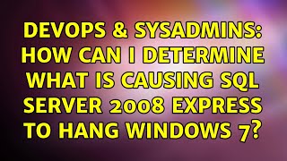 DevOps & SysAdmins: How can I determine what is causing SQL Server 2008 Express to hang Windows 7?